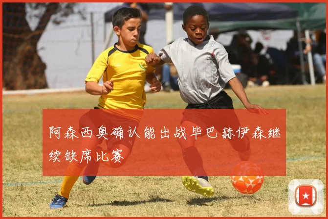 阿森西奥确认能出战毕巴赫伊森继续缺席比赛