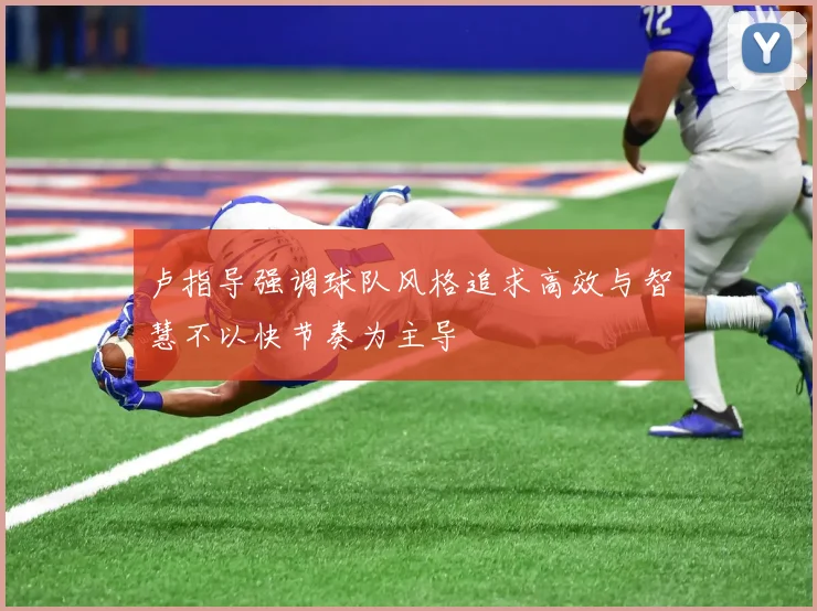 卢指导强调球队风格追求高效与智慧不以快节奏为主导