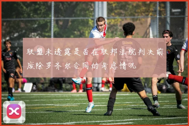 联盟未透露是否在联邦法院判决前废除罗齐尔合同的考虑情况