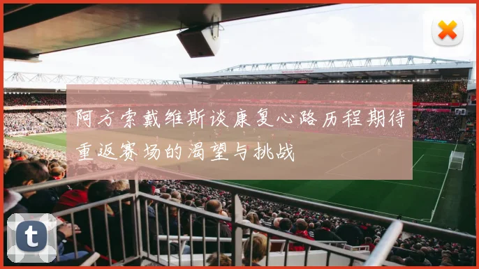阿方索戴维斯谈康复心路历程期待重返赛场的渴望与挑战
