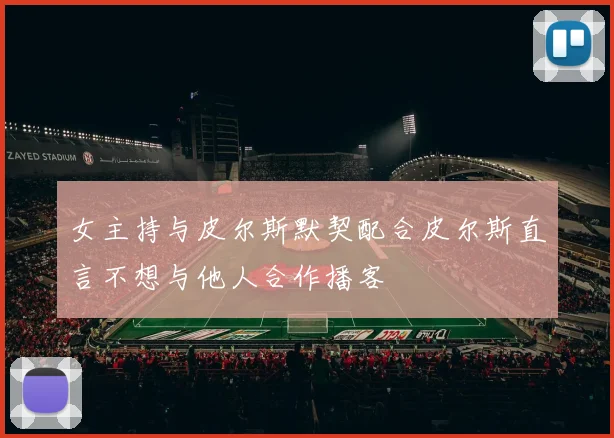 女主持与皮尔斯默契配合皮尔斯直言不想与他人合作播客
