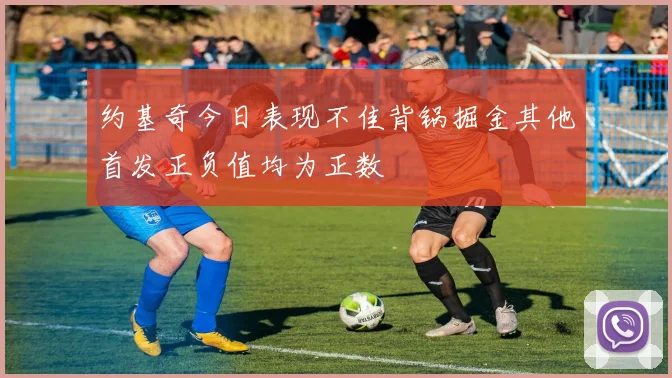 约基奇今日表现不佳背锅掘金其他首发正负值均为正数