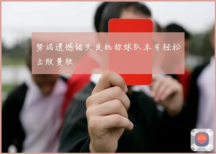 努诺遗憾错失良机称球队本可轻松击败曼联