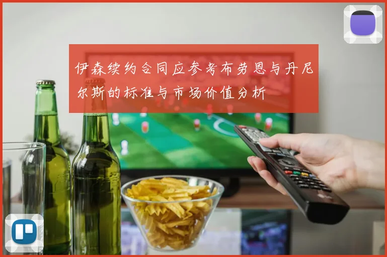 伊森续约合同应参考布劳恩与丹尼尔斯的标准与市场价值分析